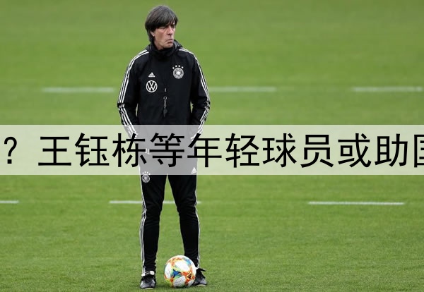 印尼有归化助阵？王钰栋等年轻球员或助国足6月击败印尼
