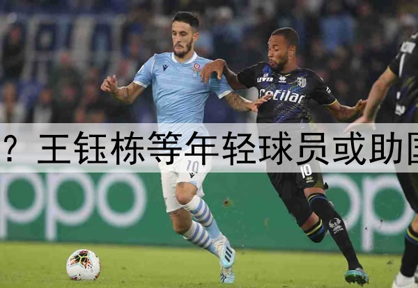 印尼有归化助阵？王钰栋等年轻球员或助国足6月击败印尼