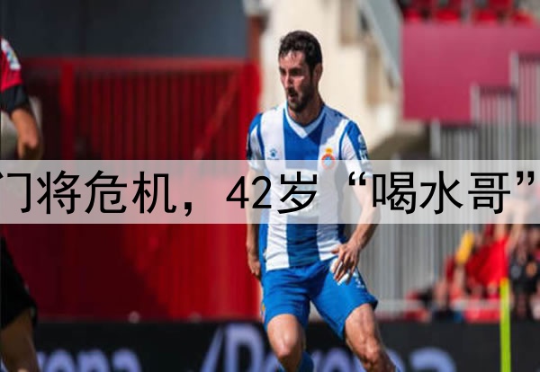 国足遭到门将危机，42岁“喝水哥”有望救场