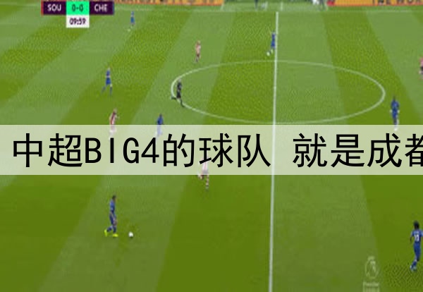 中超第12轮 中超BIG4的球队 就是成都蓉城打客场