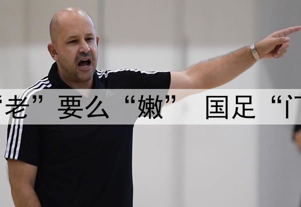 要么“残”要么“老”要么“嫩” 国足“门将危机”如何破？