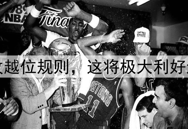温格提议大幅修改越位规则，这将极大利好进攻方增加进球数