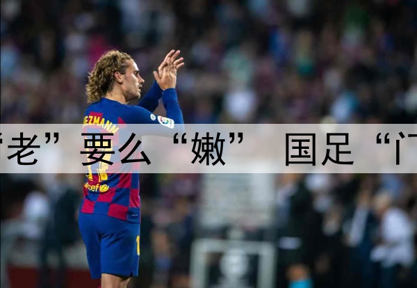 要么“残”要么“老”要么“嫩” 国足“门将危机”如何破?