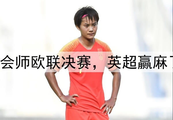 7-1！5-1！曼联热刺会师欧联决赛，英超赢麻了：下赛季6队踢欧冠