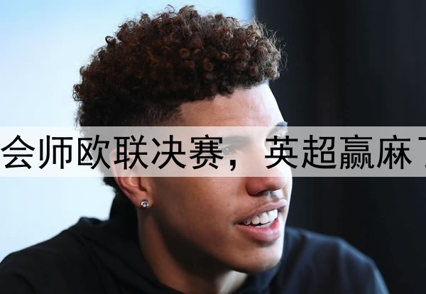 7-1！5-1！曼联热刺会师欧联决赛，英超赢麻了：下赛季6队踢欧冠