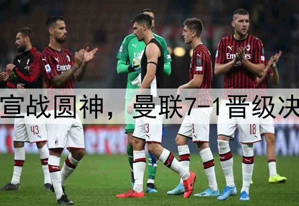 豪门狂欢夜!切尔西宣战圆神,曼联7-1晋级决赛,巅峰对决战热刺