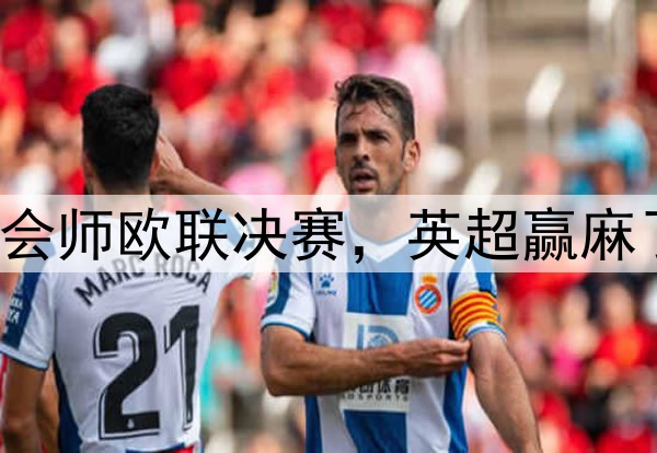 7-1！5-1！曼联热刺会师欧联决赛，英超赢麻了：下赛季6队踢欧冠