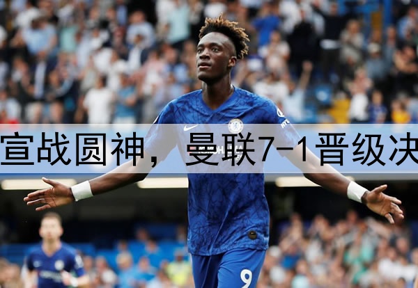 豪门狂欢夜！切尔西宣战圆神，曼联7-1晋级决赛，巅峰对决战热刺