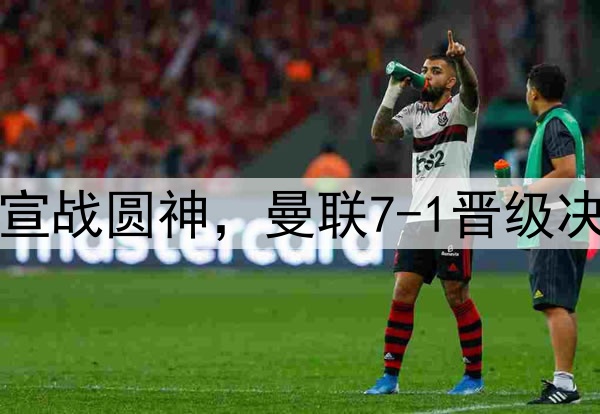豪门狂欢夜！切尔西宣战圆神，曼联7-1晋级决赛，巅峰对决战热刺