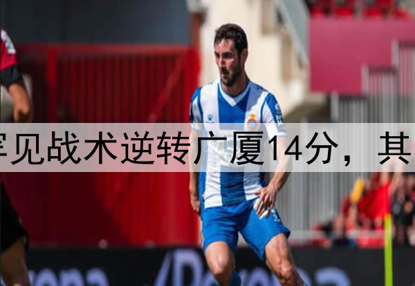 最大功臣!许利民罕见战术逆转广厦14分,其余19队教练无人敢用