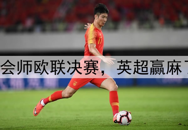 7-1!5-1!曼联热刺会师欧联决赛,英超赢麻了:下赛季6队踢欧冠