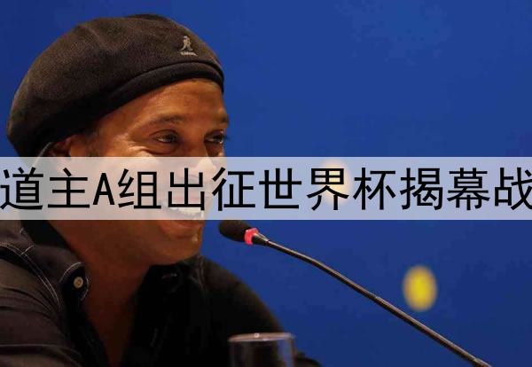 墨西哥东道主A组出征世界杯揭幕战对阵南非