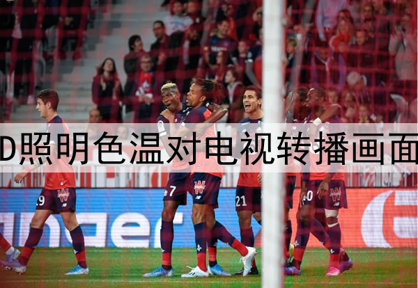 2026年世界杯：场馆LED照明色温对电视转播画面还原度的影响深度解析